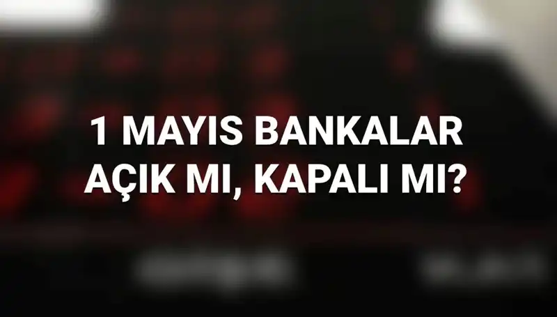 1 Mayıs İşçi Bayramı'nda Bankalar Açık mı? Kamu ve Özel Bankalar Çalışıyor mu?