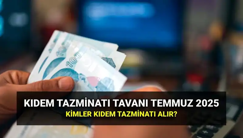 Temmuz 2025 Kıdem Tazminatı Tavan Ücreti: Zamlı Tutar Açıklandı!