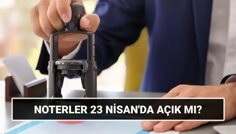 23 Nisan’da Noterler Açık mı? Çalışma Durumu Nedeniyle Gözler Noterlerde!